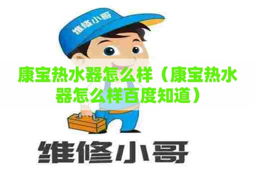 康宝热水器怎么样（康宝热水器怎么样百度知道）