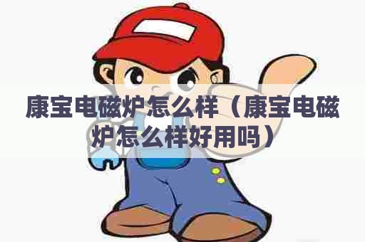 康宝电磁炉怎么样（康宝电磁炉怎么样好用吗）