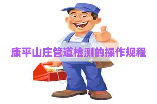 康平山庄管道检测的操作规程