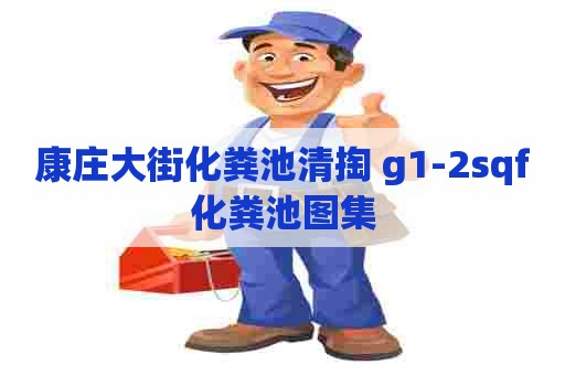 康庄大街化粪池清掏 g1-2sqf化粪池图集 康庄大街化粪池清掏 g1-2sqf化粪池图集