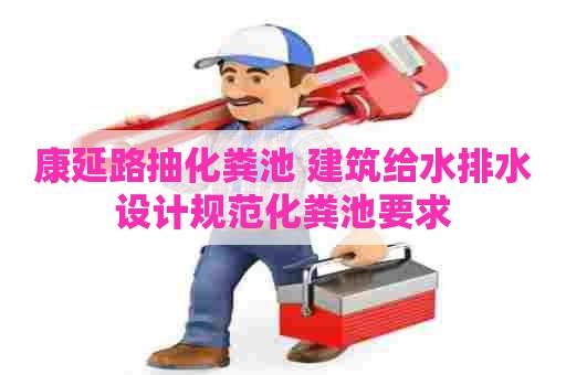 康延路抽化粪池 建筑给水排水设计规范化粪池要求