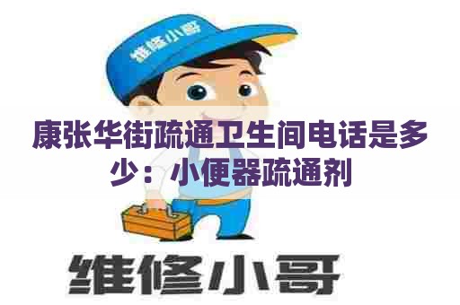 康张华街疏通卫生间电话是多少：小便器疏通剂