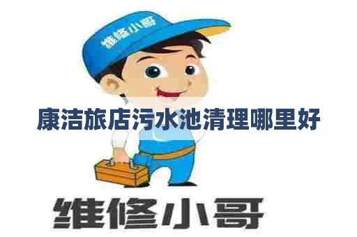 康洁旅店污水池清理哪里好