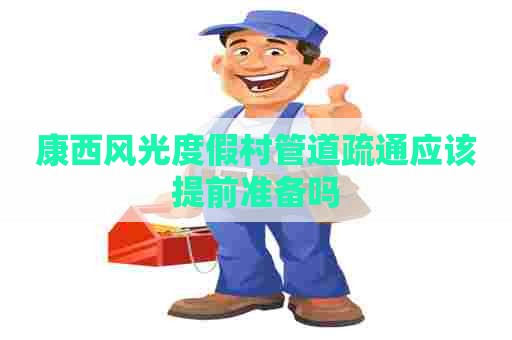 康西风光度假村管道疏通应该提前准备吗