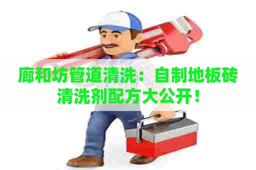 廊和坊管道清洗：自制地板砖清洗剂配方大公开！