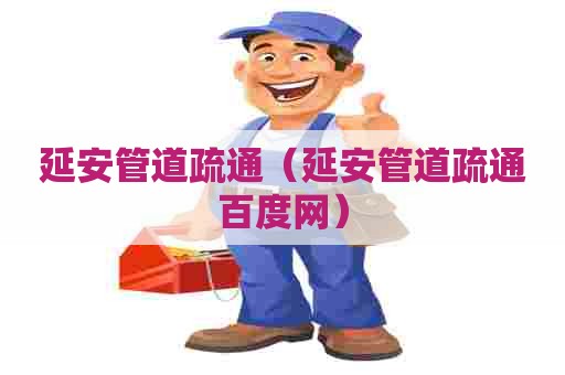 延安管道疏通（延安管道疏通百度网）