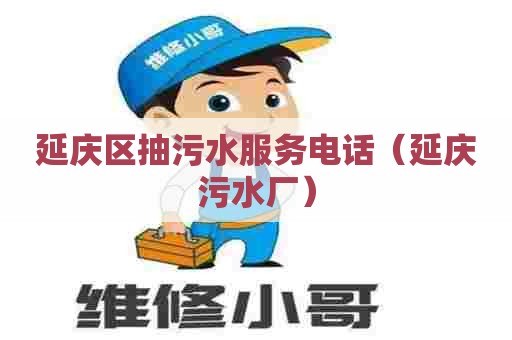 延庆区抽污水服务电话(延庆污水厂) 延庆区抽污水服务电话(延庆污水厂)