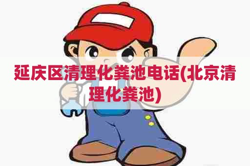 延庆区清理化粪池电话(北京清理化粪池) 延庆区清理化粪池电话(北京清理化粪池)