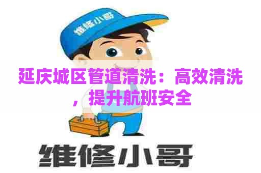 延庆城区管道清洗：高效清洗，提升航班安全