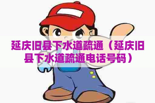 延庆旧县下水道疏通(延庆旧县下水道疏通电话号码) 延庆旧县下水道疏通(延庆旧县下水道疏通电话号码)