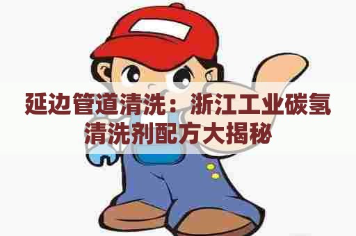 延边管道清洗：浙江工业碳氢清洗剂配方大揭秘