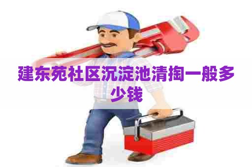 建东苑社区沉淀池清掏一般多少钱 建东苑社区沉淀池清掏一般多少钱