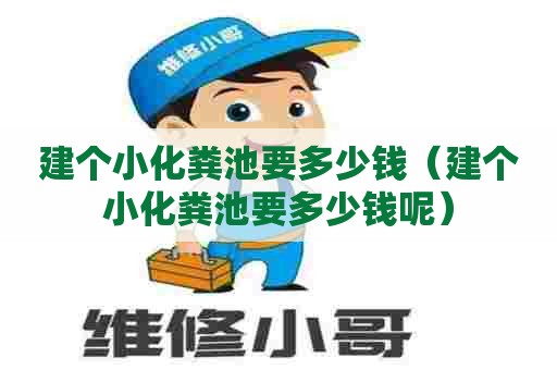 建个小化粪池要多少钱（建个小化粪池要多少钱呢）