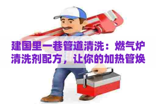 建国里一巷管道清洗：燃气炉清洗剂配方，让你的加热管焕然一新