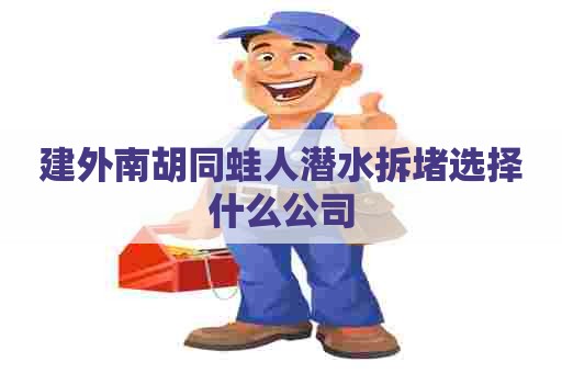建外南胡同蛙人潜水拆堵选择什么公司