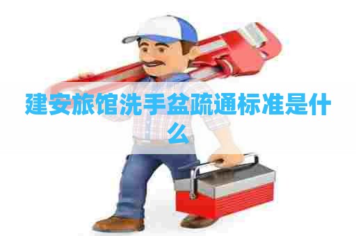 建安旅馆洗手盆疏通标准是什么