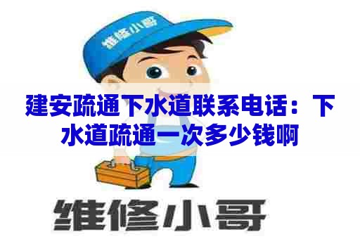 建安疏通下水道联系电话：下水道疏通一次多少钱啊