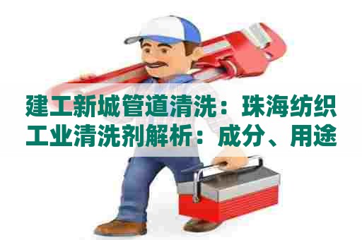 建工新城管道清洗：珠海纺织工业清洗剂解析：成分、用途及环保优势