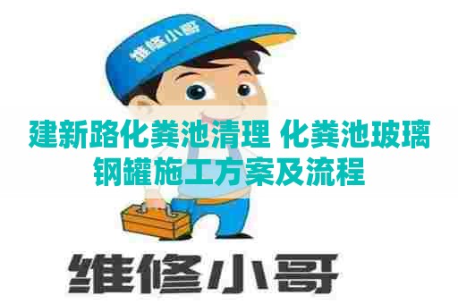 建新路化粪池清理 化粪池玻璃钢罐施工方案及流程