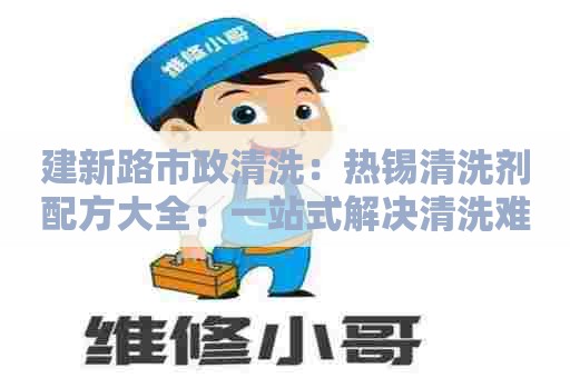 建新路市政清洗：热锡清洗剂配方大全：一站式解决清洗难题