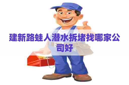 建新路蛙人潜水拆堵找哪家公司好