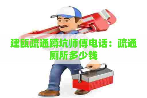 建瓯疏通蹲坑师傅电话:疏通厕所多少钱 建瓯疏通蹲坑师傅电话:疏通厕所多少钱