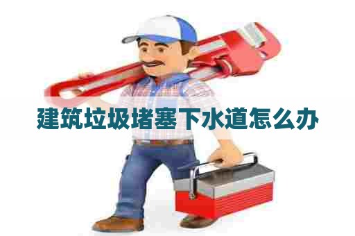 建筑垃圾堵塞下水道怎么办