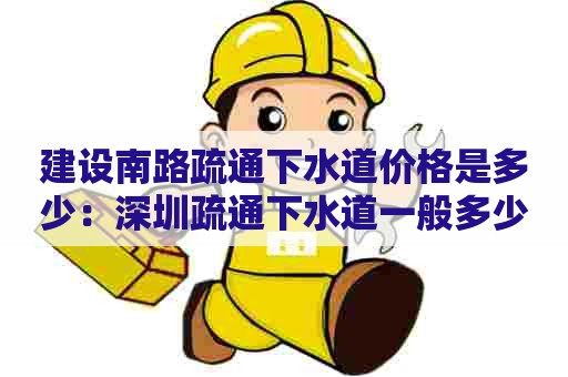 建设南路疏通下水道价格是多少:深圳疏通下水道一般多少钱 建设南路疏通下水道价格是多少:深圳疏通下水道一般多少钱