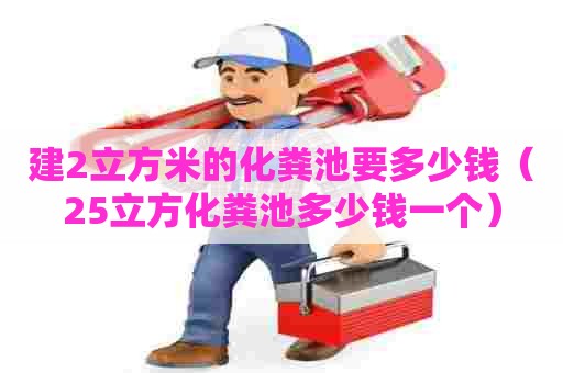 建2立方米的化粪池要多少钱（25立方化粪池多少钱一个）