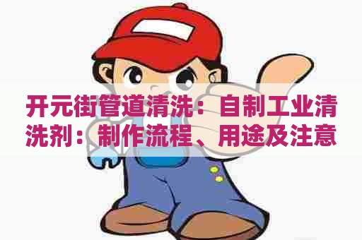 开元街管道清洗：自制工业清洗剂：制作流程、用途及注意事项！
