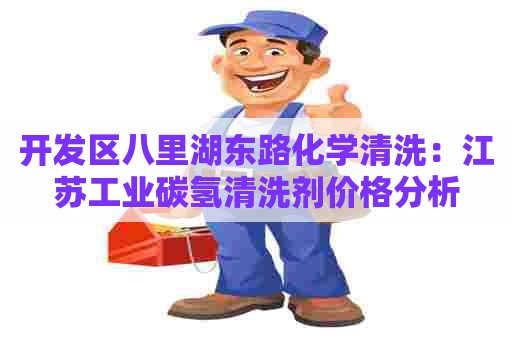 开发区八里湖东路化学清洗：江苏工业碳氢清洗剂价格分析
