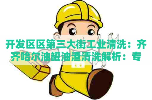 开发区区第三大街工业清洗：齐齐哈尔油罐油渣清洗解析：专业技术保障油罐清洗，油污不留死角