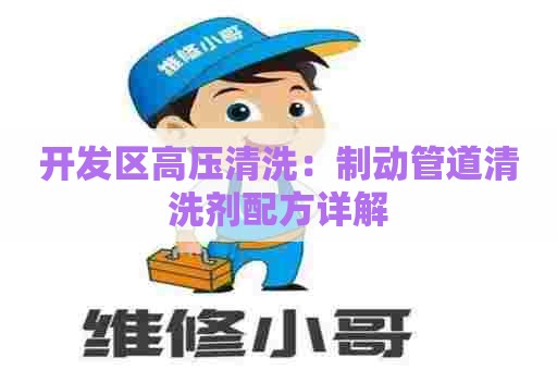 开发区高压清洗：制动管道清洗剂配方详解