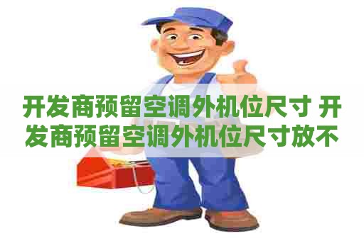 开发商预留空调外机位尺寸 开发商预留空调外机位尺寸放不下两家的中央空调