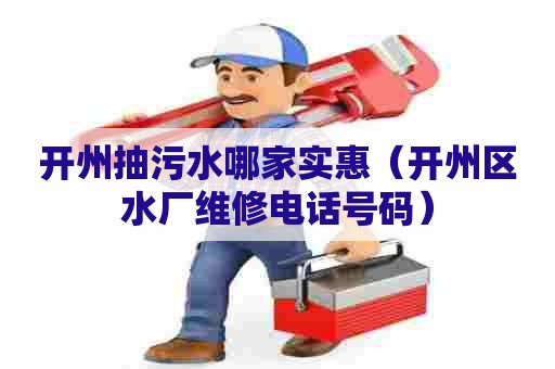 开州抽污水哪家实惠（开州区水厂维修电话号码）