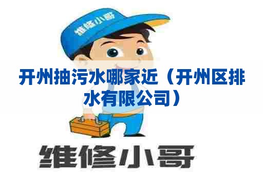 开州抽污水哪家近（开州区排水有限公司）
