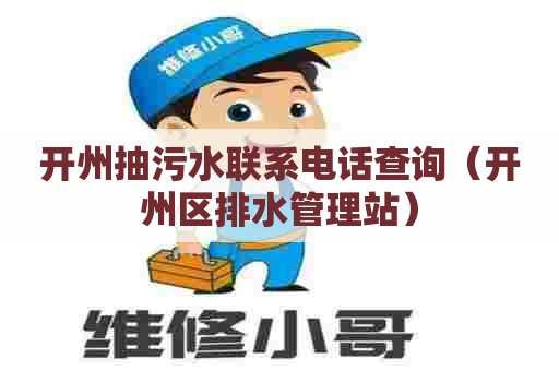 开州抽污水联系电话查询（开州区排水管理站）