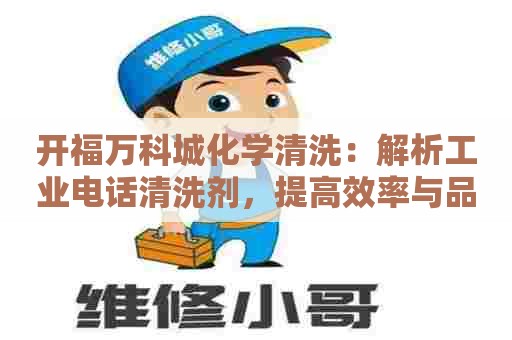 开福万科城化学清洗:解析工业电话清洗剂,提高效率与品质 开福万科城化学清洗:解析工业电话清洗剂,提高效率与品质