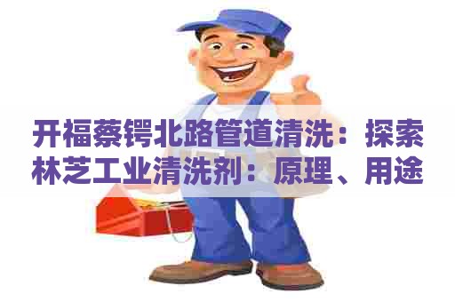开福蔡锷北路管道清洗：探索林芝工业清洗剂：原理、用途与效果