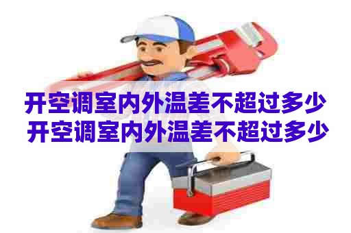 开空调室内外温差不超过多少 开空调室内外温差不超过多少度