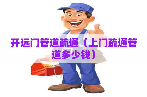 开远门管道疏通（上门疏通管道多少钱）