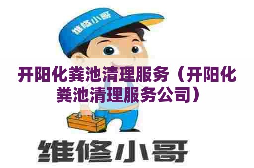 开阳化粪池清理服务（开阳化粪池清理服务公司）