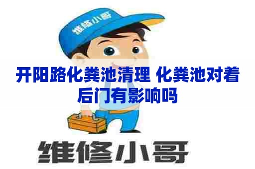 开阳路化粪池清理 化粪池对着后门有影响吗