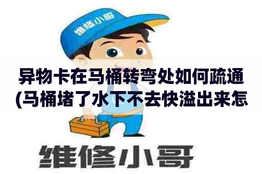 异物卡在马桶转弯处如何疏通(马桶堵了水下不去快溢出来怎么办)