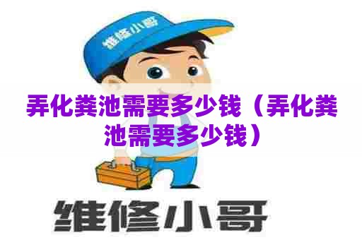 弄化粪池需要多少钱（弄化粪池需要多少钱）