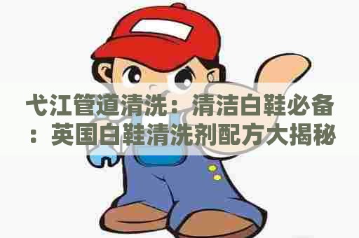 弋江管道清洗:清洁白鞋必备:英国白鞋清洗剂配方大揭秘 弋江管道清洗:清洁白鞋必备:英国白鞋清洗剂配方大揭秘