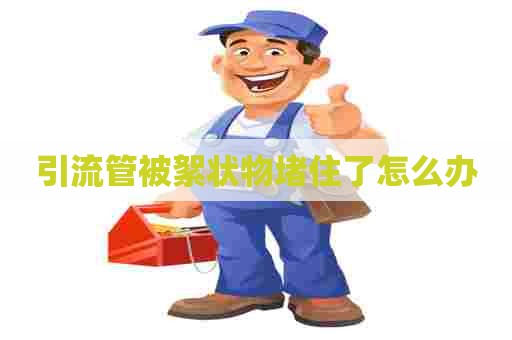 引流管被絮状物堵住了怎么办