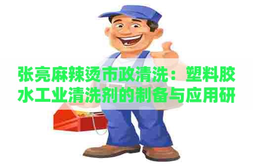 张亮麻辣烫市政清洗：塑料胶水工业清洗剂的制备与应用研究