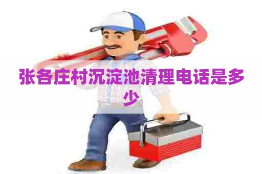 张各庄村沉淀池清理电话是多少 张各庄村沉淀池清理电话是多少