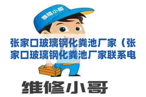 张家口玻璃钢化粪池厂家（张家口玻璃钢化粪池厂家联系电话）